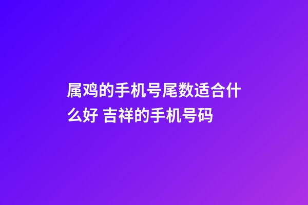 属鸡的手机号尾数适合什么好 吉祥的手机号码